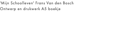 'Mijn Schoolleven' Frans Van den Bosch Ontwerp en drukwerk A5 boekje